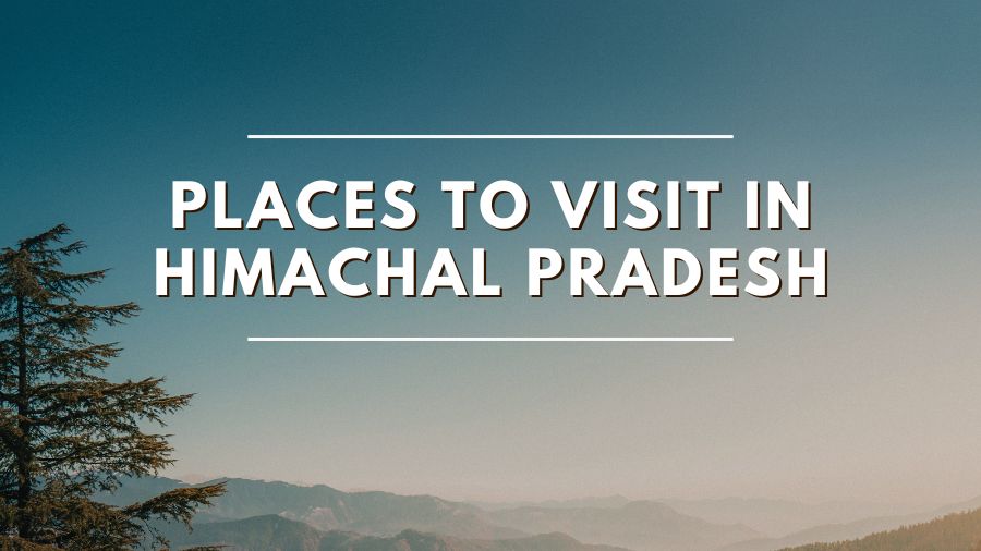 Places To Visit in Himachal Pradesh